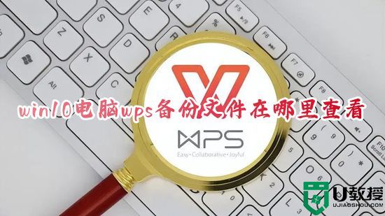 win10电脑wps备份文件在哪里查看 wps实时备份的文件在哪里可以找到
