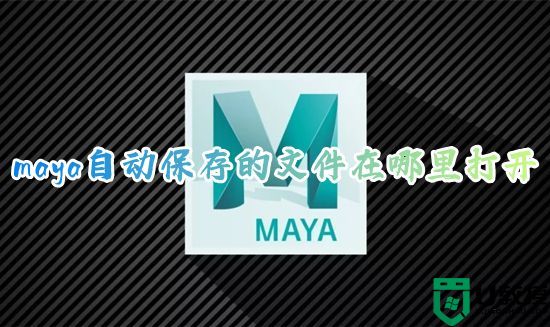 maya自动保存的文件在哪里打开 maya自动保存默认路径在哪里找