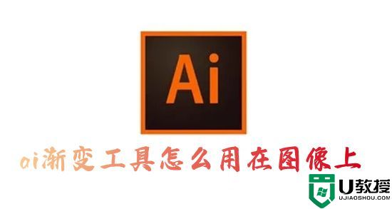 ai渐变工具怎么用在图像上 ai渐变色怎么调自己想要的颜色