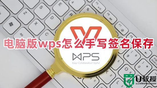 电脑版wps怎么手写签名保存 wps怎么插入制作手写签名