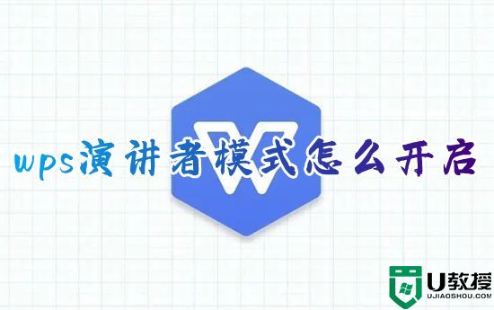 wps演讲者模式怎么开启 wps怎么设置ppt演讲者模式