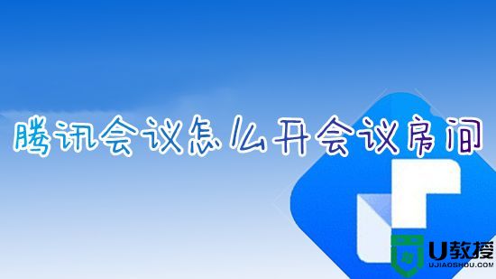 腾讯会议怎么开会议房间 腾讯会议如何免费新建线上会议