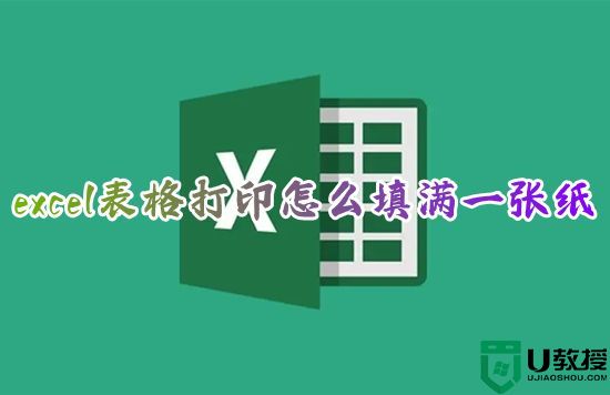 excel表格打印怎么填满一张纸 表格打印内容怎么铺满a4纸
