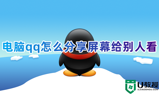 电脑qq怎么分享屏幕给别人看 笔记本电脑打qq电话怎么共享屏幕