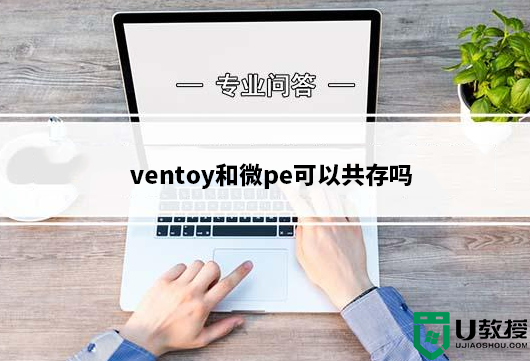 ventoy和微pe可以共存吗?ventoy和小兵pe共存使用教程