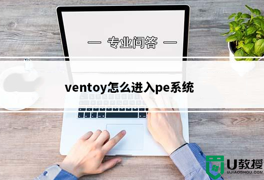 ventoy怎么进入pe系统?ventoy安装pe系统到U盘进行启动教程