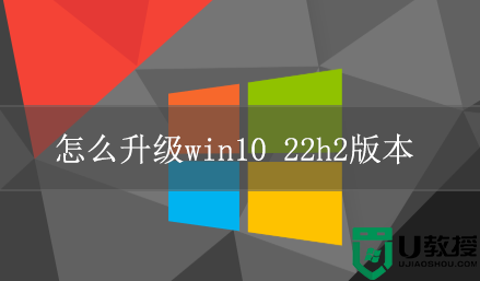 怎么升级到win10 22h2版本？升级win11 22h2几种方法