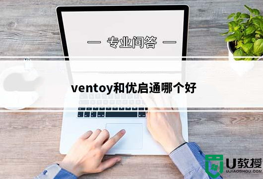 ventoy和优启通哪个好_ventoy和优启通PE对比分析