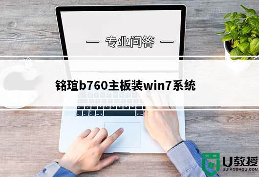 铭瑄b760主板装win7系统及bios设置教程(支持12代和13代cpu驱动)