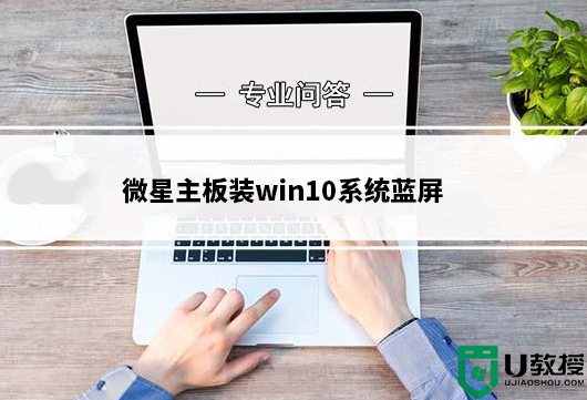 微星主板(600、700系列主板)装win10/win11系统蓝屏解决方法