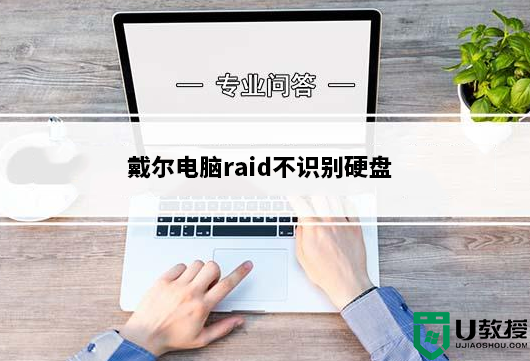 戴尔电脑raid不识别硬盘原因分析_戴尔raid改ahci解决不认别硬盘问题