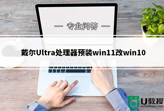 戴尔Ultra处理器预装win11改win10系统教程(解决pe认别不了硬盘)