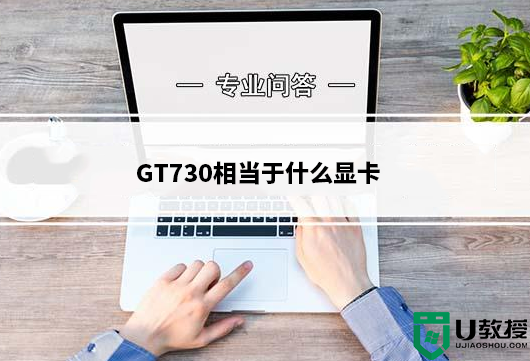 gt730相当于什么显卡？gt730显卡能玩啥游戏