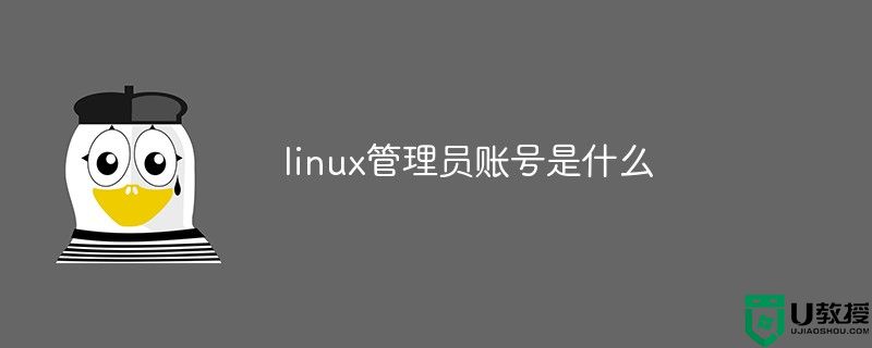 linux默认的系统管理员账号是什么？linux系统管理员账号介绍