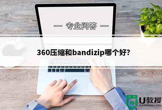 360压缩和bandizip哪个好？360压缩bandizip区别对比