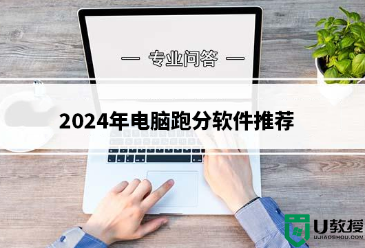 2024年电脑跑分软件有哪些?2024年电脑跑分软件推荐