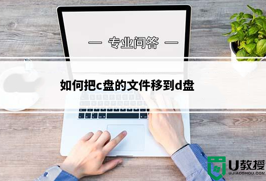 如何把c盘的文件移到d盘？把c盘的文件移到d盘方法