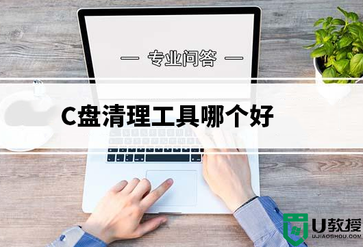 C盘清理工具哪个好_C盘满了清理工具推荐