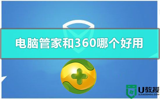 腾讯管家和360哪个好？腾讯管家和360安全卫士区别详细分析