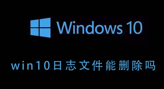 Win10的日志文件能不能删除 Win10日志文件删除后会如何 系统之家